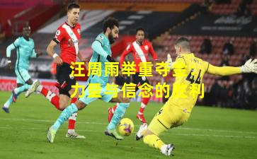 汪周雨举重夺金：力量与信念的胜利