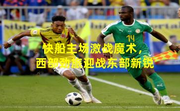 快船主场激战魔术,西部劲旅迎战东部新锐