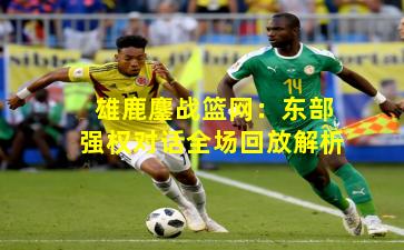 雄鹿鏖战篮网：东部强权对话全场回放解析