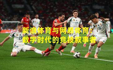 新浪体育与网易体育：数字时代的竞技叙事者