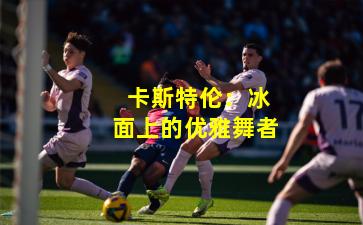 卡斯特伦:冰面上的优雅舞者