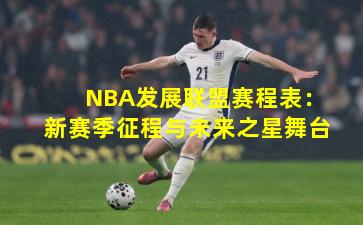 NBA发展联盟赛程表：新赛季征程与未来之星舞台